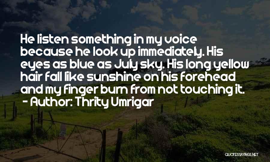 Thrity Umrigar Quotes: He Listen Something In My Voice Because He Look Up Immediately. His Eyes As Blue As July Sky. His Long