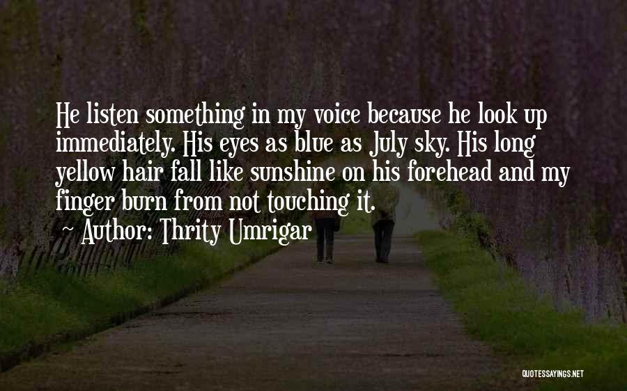 Thrity Umrigar Quotes: He Listen Something In My Voice Because He Look Up Immediately. His Eyes As Blue As July Sky. His Long