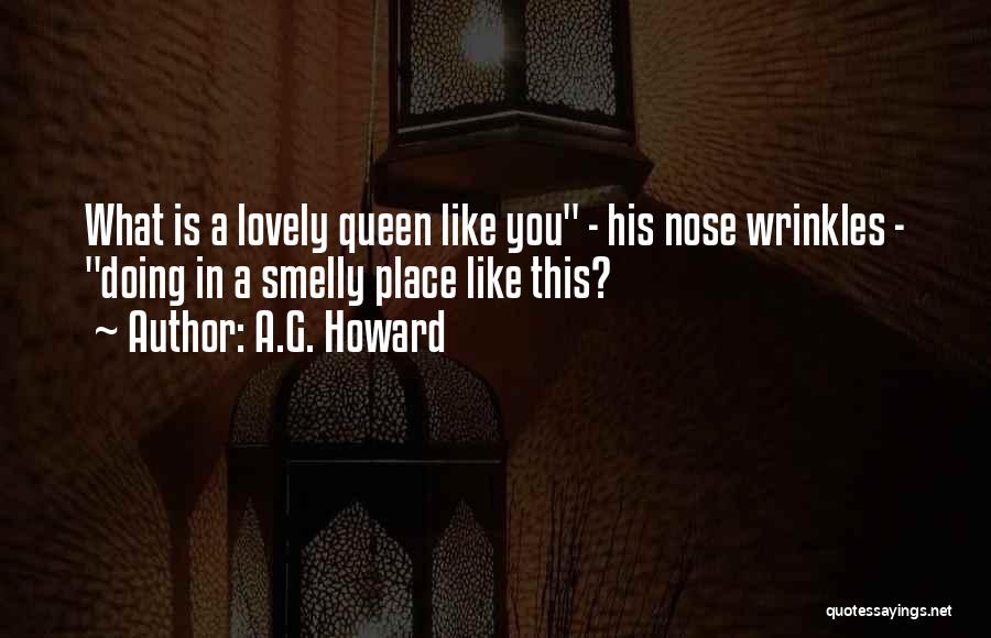 A.G. Howard Quotes: What Is A Lovely Queen Like You - His Nose Wrinkles - Doing In A Smelly Place Like This?