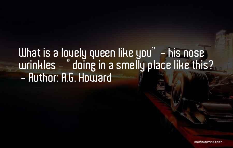 A.G. Howard Quotes: What Is A Lovely Queen Like You - His Nose Wrinkles - Doing In A Smelly Place Like This?