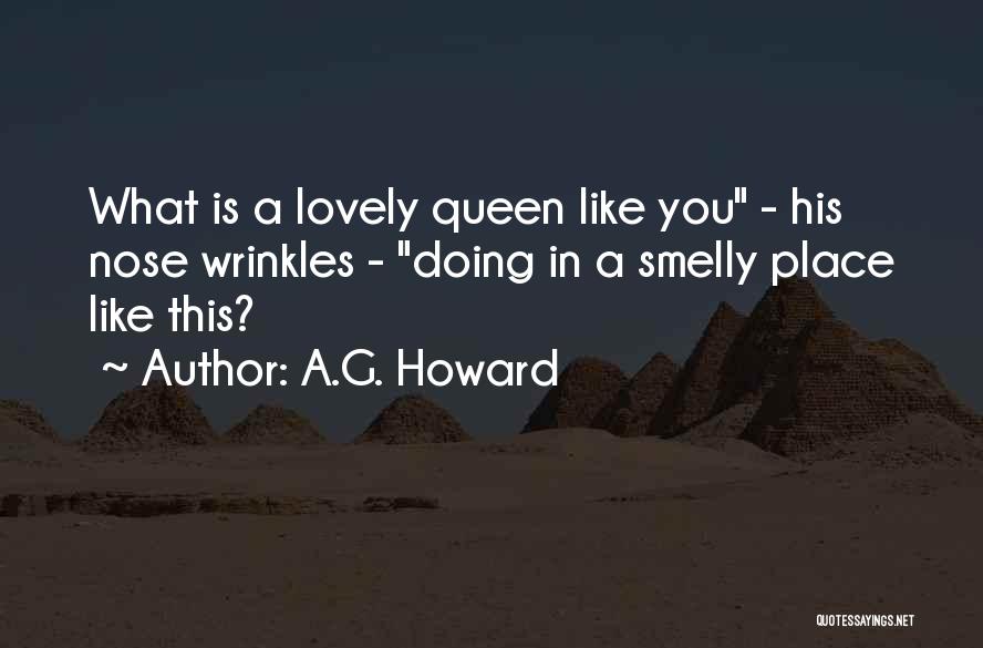 A.G. Howard Quotes: What Is A Lovely Queen Like You - His Nose Wrinkles - Doing In A Smelly Place Like This?