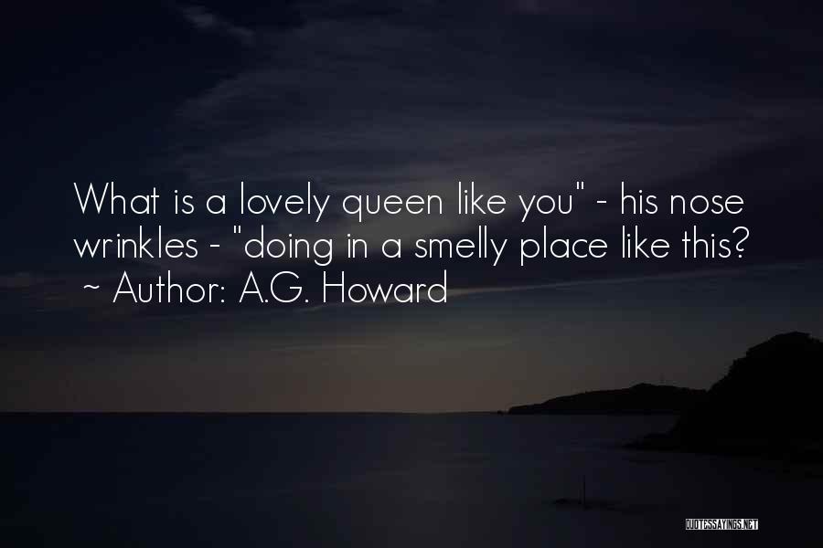 A.G. Howard Quotes: What Is A Lovely Queen Like You - His Nose Wrinkles - Doing In A Smelly Place Like This?