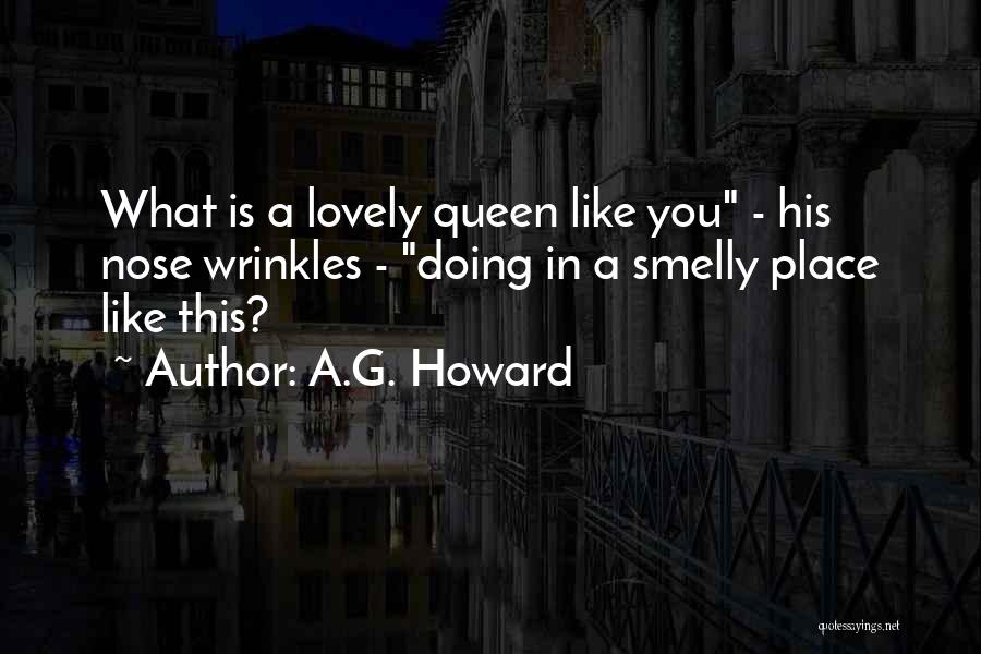 A.G. Howard Quotes: What Is A Lovely Queen Like You - His Nose Wrinkles - Doing In A Smelly Place Like This?