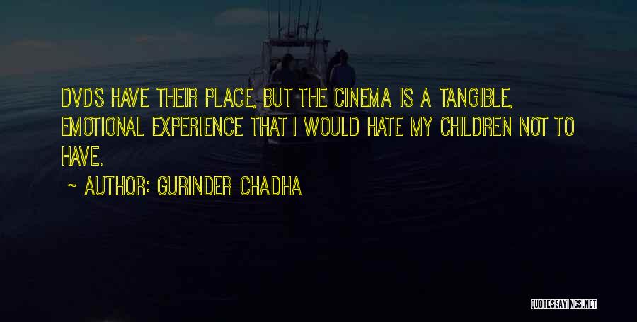 Gurinder Chadha Quotes: Dvds Have Their Place, But The Cinema Is A Tangible, Emotional Experience That I Would Hate My Children Not To