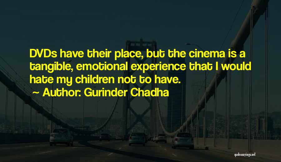 Gurinder Chadha Quotes: Dvds Have Their Place, But The Cinema Is A Tangible, Emotional Experience That I Would Hate My Children Not To