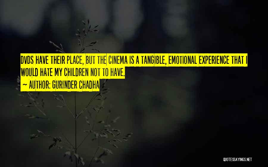 Gurinder Chadha Quotes: Dvds Have Their Place, But The Cinema Is A Tangible, Emotional Experience That I Would Hate My Children Not To