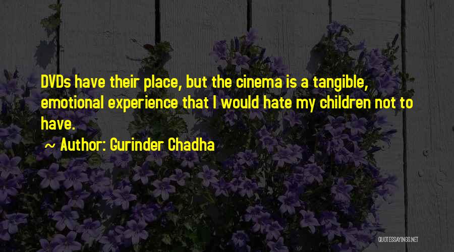 Gurinder Chadha Quotes: Dvds Have Their Place, But The Cinema Is A Tangible, Emotional Experience That I Would Hate My Children Not To