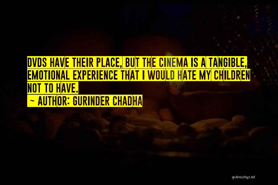 Gurinder Chadha Quotes: Dvds Have Their Place, But The Cinema Is A Tangible, Emotional Experience That I Would Hate My Children Not To
