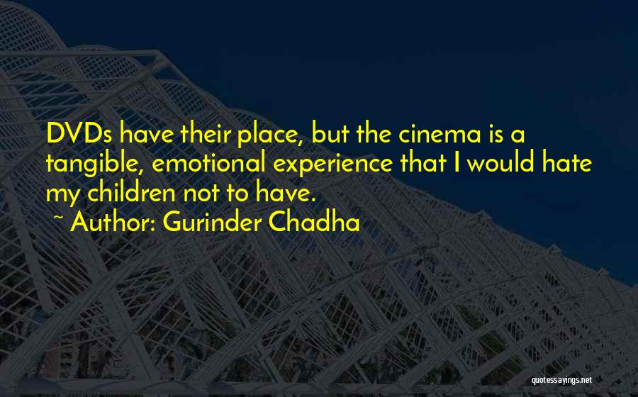 Gurinder Chadha Quotes: Dvds Have Their Place, But The Cinema Is A Tangible, Emotional Experience That I Would Hate My Children Not To