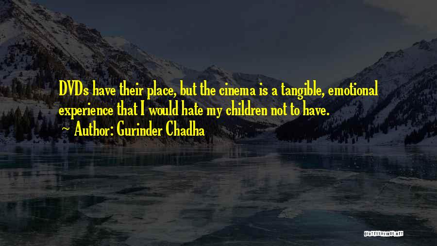 Gurinder Chadha Quotes: Dvds Have Their Place, But The Cinema Is A Tangible, Emotional Experience That I Would Hate My Children Not To