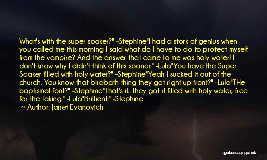 Janet Evanovich Quotes: What's With The Super Soaker? -stephinei Had A Stork Of Genius When You Called Me This Morning I Said What