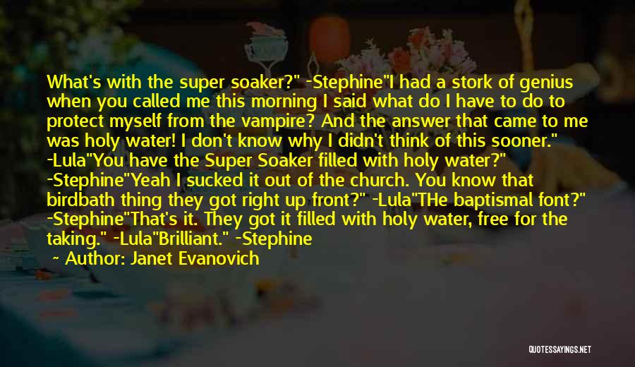 Janet Evanovich Quotes: What's With The Super Soaker? -stephinei Had A Stork Of Genius When You Called Me This Morning I Said What