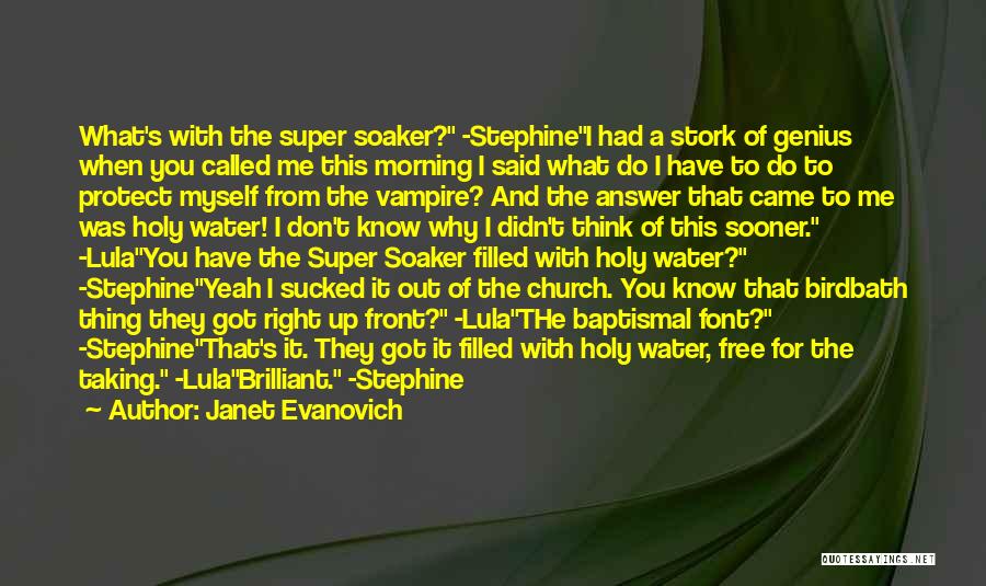 Janet Evanovich Quotes: What's With The Super Soaker? -stephinei Had A Stork Of Genius When You Called Me This Morning I Said What