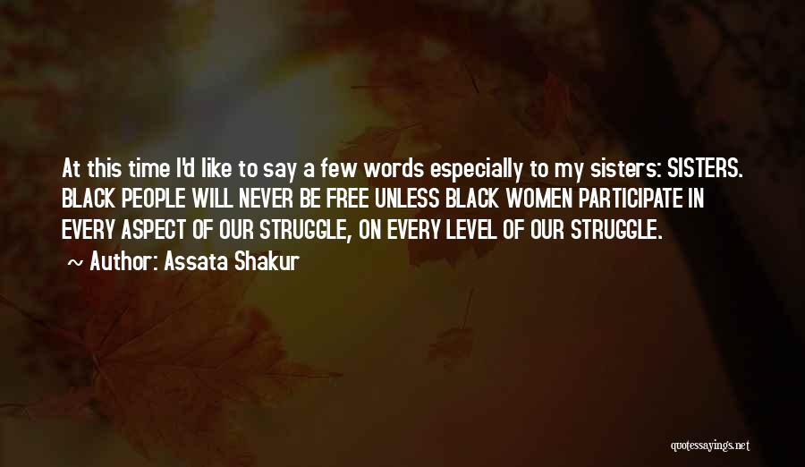Assata Shakur Quotes: At This Time I'd Like To Say A Few Words Especially To My Sisters: Sisters. Black People Will Never Be