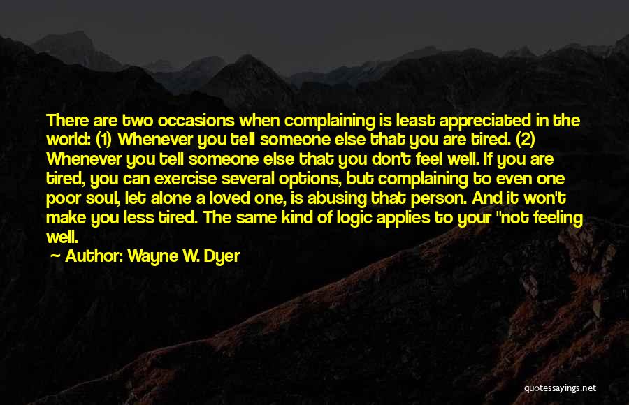 Wayne W. Dyer Quotes: There Are Two Occasions When Complaining Is Least Appreciated In The World: (1) Whenever You Tell Someone Else That You