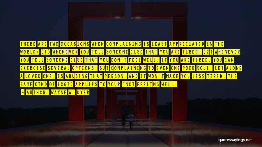 Wayne W. Dyer Quotes: There Are Two Occasions When Complaining Is Least Appreciated In The World: (1) Whenever You Tell Someone Else That You
