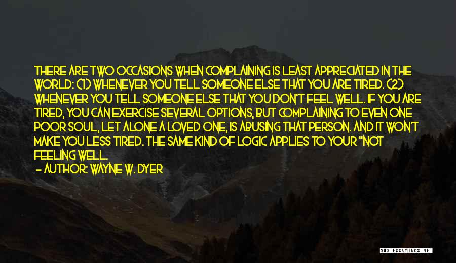 Wayne W. Dyer Quotes: There Are Two Occasions When Complaining Is Least Appreciated In The World: (1) Whenever You Tell Someone Else That You