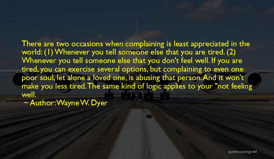 Wayne W. Dyer Quotes: There Are Two Occasions When Complaining Is Least Appreciated In The World: (1) Whenever You Tell Someone Else That You