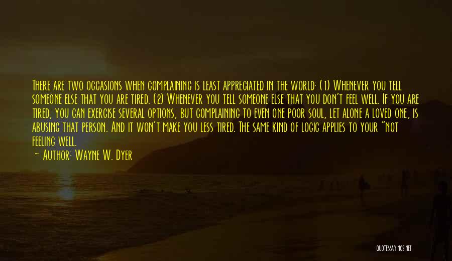 Wayne W. Dyer Quotes: There Are Two Occasions When Complaining Is Least Appreciated In The World: (1) Whenever You Tell Someone Else That You