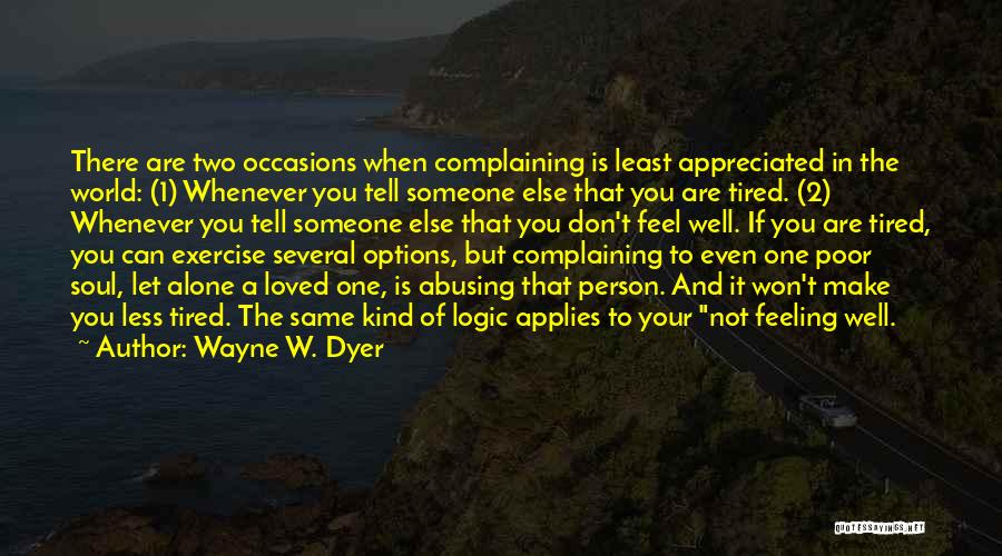 Wayne W. Dyer Quotes: There Are Two Occasions When Complaining Is Least Appreciated In The World: (1) Whenever You Tell Someone Else That You