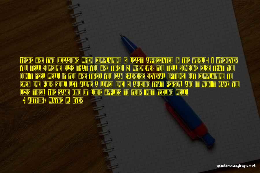 Wayne W. Dyer Quotes: There Are Two Occasions When Complaining Is Least Appreciated In The World: (1) Whenever You Tell Someone Else That You