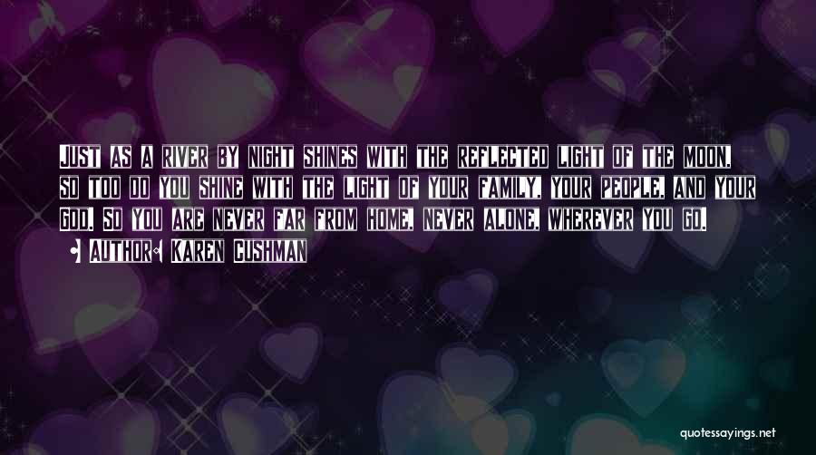 Karen Cushman Quotes: Just As A River By Night Shines With The Reflected Light Of The Moon, So Too Do You Shine With