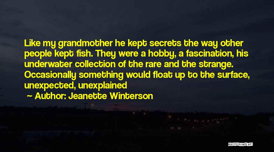 Jeanette Winterson Quotes: Like My Grandmother He Kept Secrets The Way Other People Kept Fish. They Were A Hobby, A Fascination, His Underwater