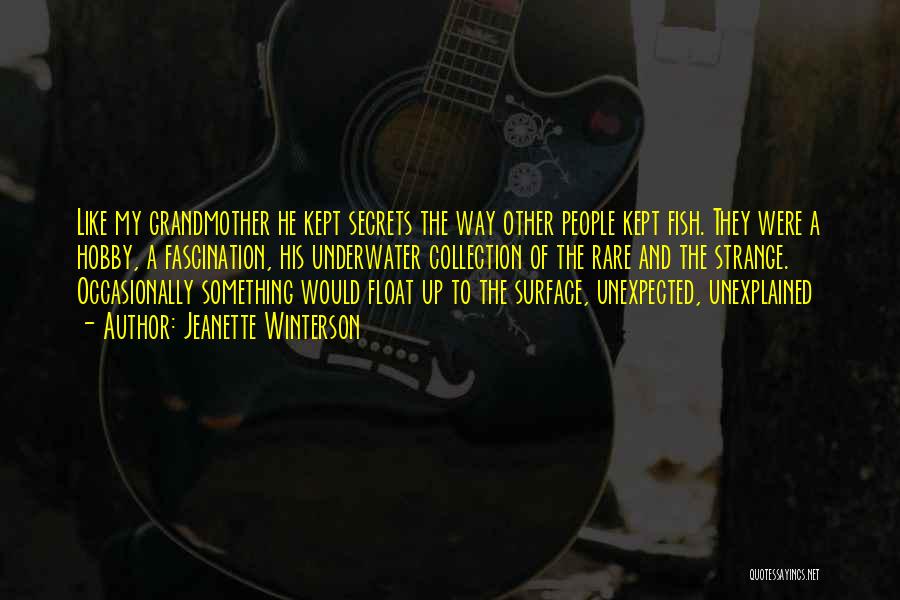 Jeanette Winterson Quotes: Like My Grandmother He Kept Secrets The Way Other People Kept Fish. They Were A Hobby, A Fascination, His Underwater