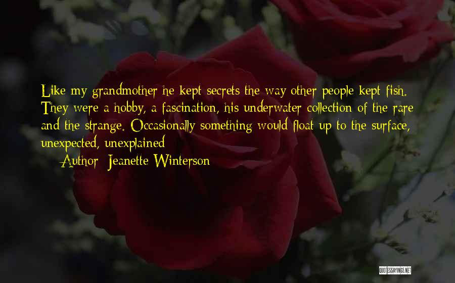 Jeanette Winterson Quotes: Like My Grandmother He Kept Secrets The Way Other People Kept Fish. They Were A Hobby, A Fascination, His Underwater