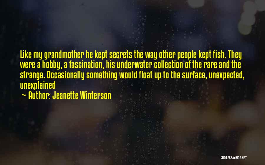 Jeanette Winterson Quotes: Like My Grandmother He Kept Secrets The Way Other People Kept Fish. They Were A Hobby, A Fascination, His Underwater