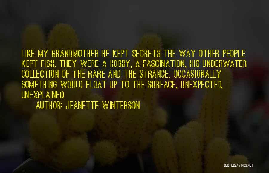Jeanette Winterson Quotes: Like My Grandmother He Kept Secrets The Way Other People Kept Fish. They Were A Hobby, A Fascination, His Underwater