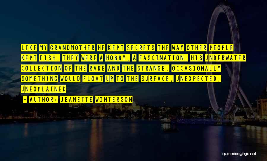 Jeanette Winterson Quotes: Like My Grandmother He Kept Secrets The Way Other People Kept Fish. They Were A Hobby, A Fascination, His Underwater