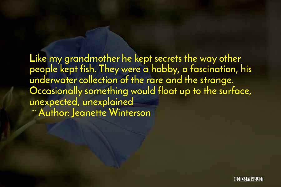 Jeanette Winterson Quotes: Like My Grandmother He Kept Secrets The Way Other People Kept Fish. They Were A Hobby, A Fascination, His Underwater