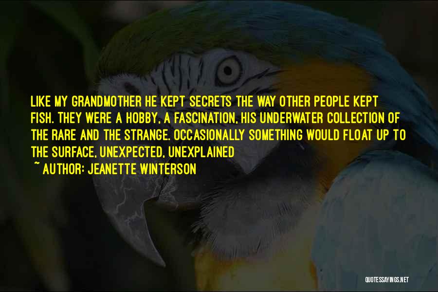 Jeanette Winterson Quotes: Like My Grandmother He Kept Secrets The Way Other People Kept Fish. They Were A Hobby, A Fascination, His Underwater