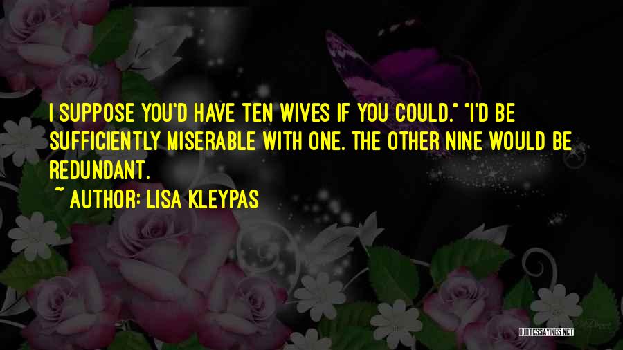 Lisa Kleypas Quotes: I Suppose You'd Have Ten Wives If You Could. I'd Be Sufficiently Miserable With One. The Other Nine Would Be