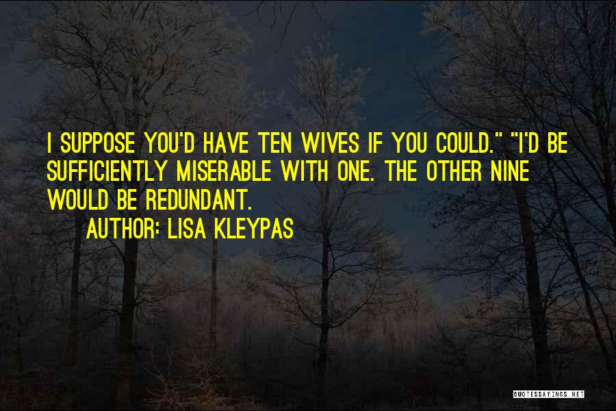 Lisa Kleypas Quotes: I Suppose You'd Have Ten Wives If You Could. I'd Be Sufficiently Miserable With One. The Other Nine Would Be