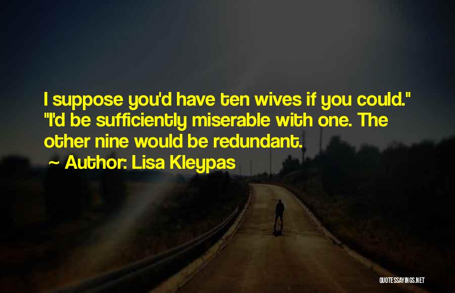 Lisa Kleypas Quotes: I Suppose You'd Have Ten Wives If You Could. I'd Be Sufficiently Miserable With One. The Other Nine Would Be