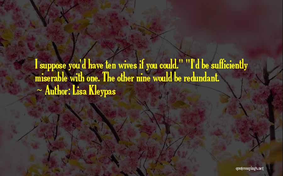 Lisa Kleypas Quotes: I Suppose You'd Have Ten Wives If You Could. I'd Be Sufficiently Miserable With One. The Other Nine Would Be