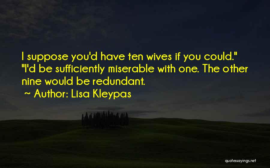 Lisa Kleypas Quotes: I Suppose You'd Have Ten Wives If You Could. I'd Be Sufficiently Miserable With One. The Other Nine Would Be