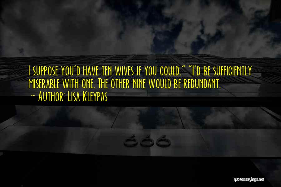 Lisa Kleypas Quotes: I Suppose You'd Have Ten Wives If You Could. I'd Be Sufficiently Miserable With One. The Other Nine Would Be