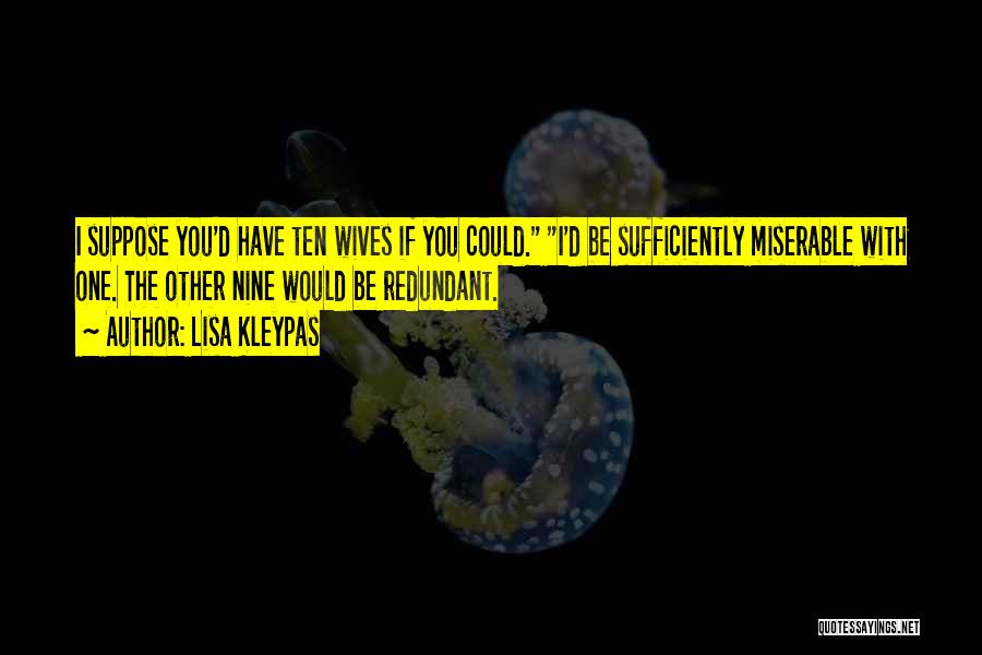Lisa Kleypas Quotes: I Suppose You'd Have Ten Wives If You Could. I'd Be Sufficiently Miserable With One. The Other Nine Would Be