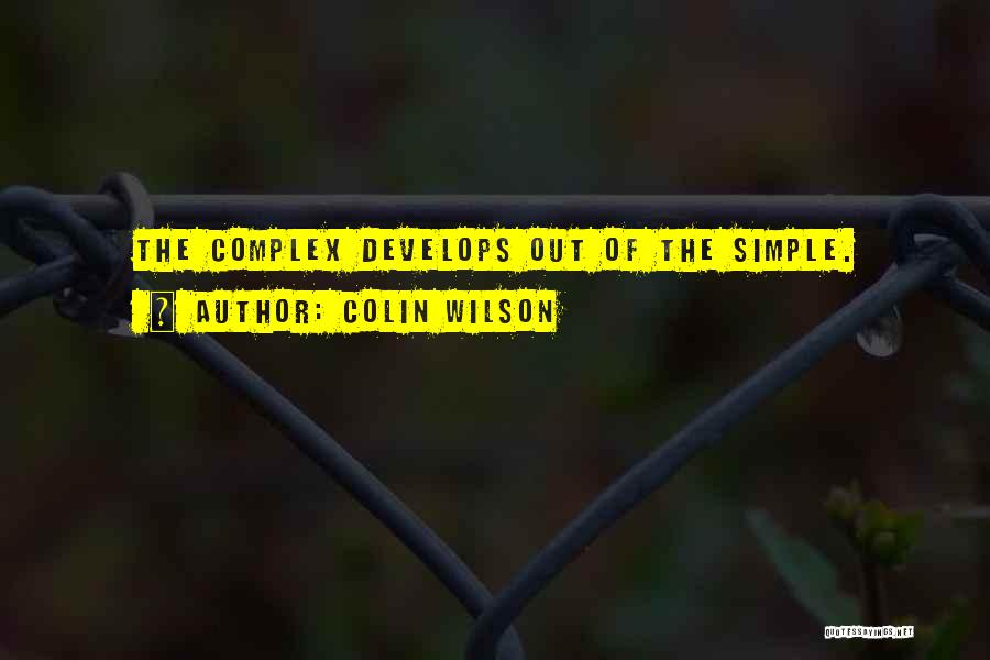 Colin Wilson Quotes: The Complex Develops Out Of The Simple.