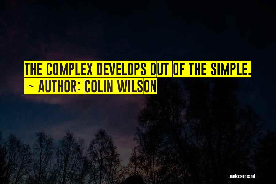 Colin Wilson Quotes: The Complex Develops Out Of The Simple.