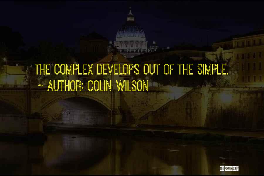 Colin Wilson Quotes: The Complex Develops Out Of The Simple.