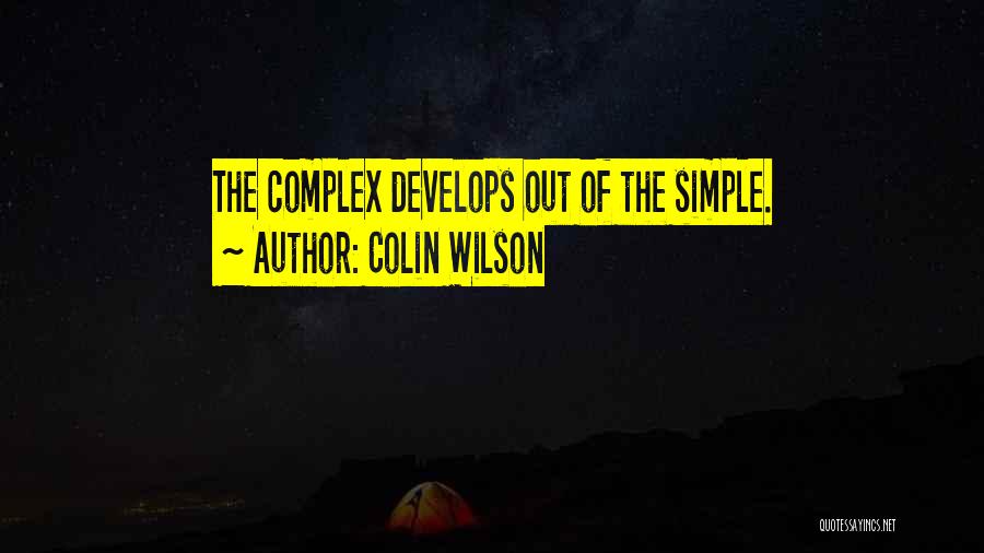 Colin Wilson Quotes: The Complex Develops Out Of The Simple.