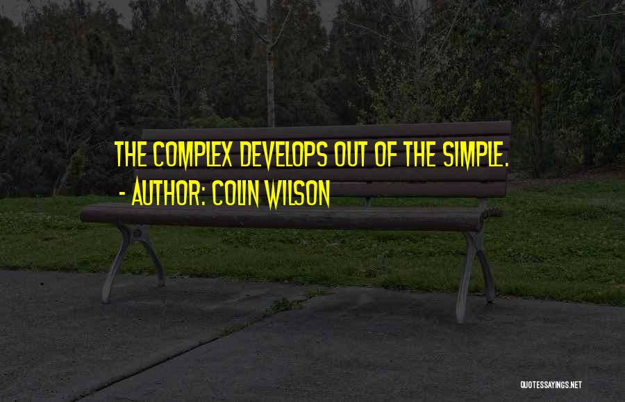 Colin Wilson Quotes: The Complex Develops Out Of The Simple.