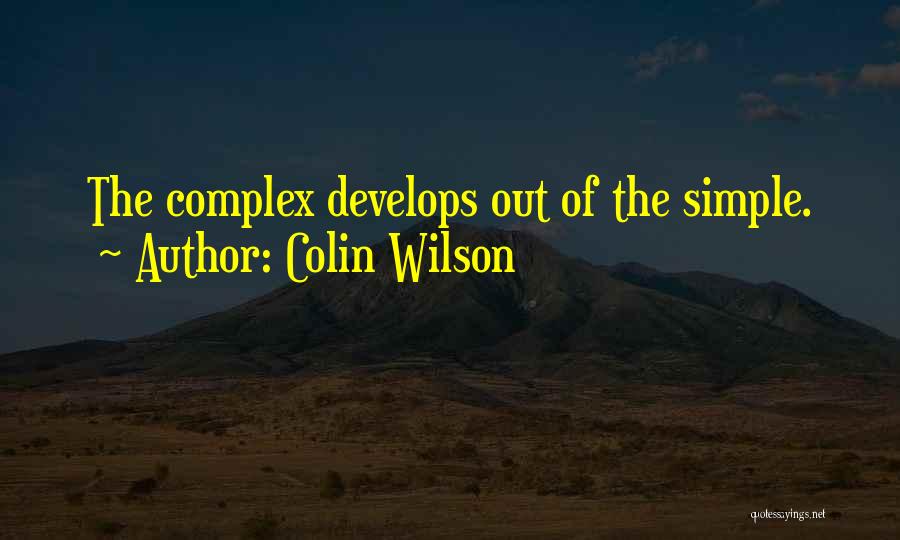 Colin Wilson Quotes: The Complex Develops Out Of The Simple.