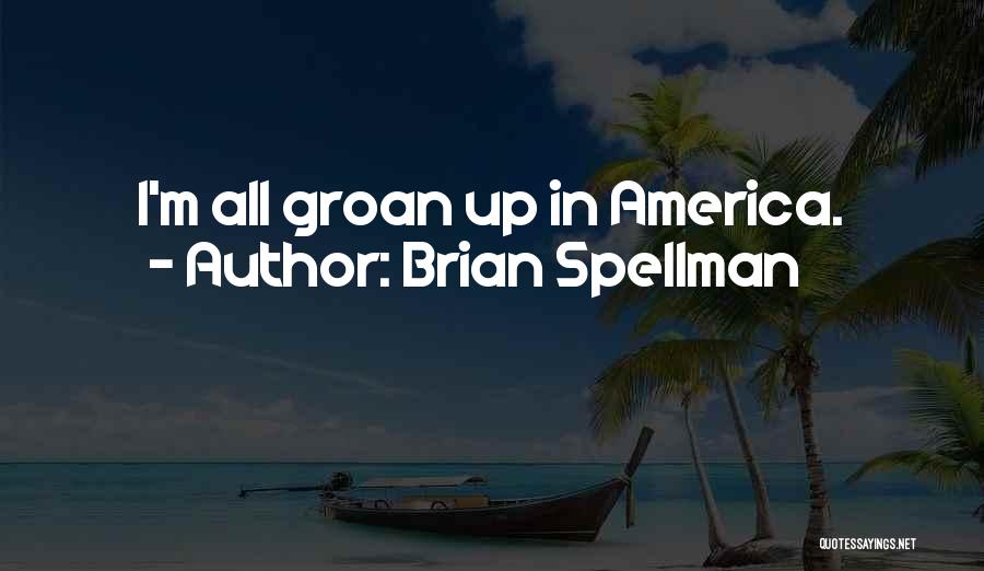 Brian Spellman Quotes: I'm All Groan Up In America.