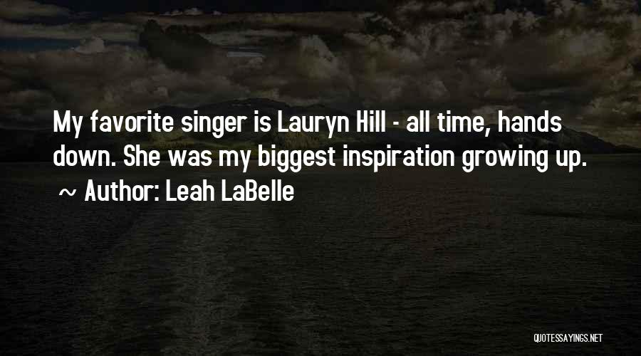 Leah LaBelle Quotes: My Favorite Singer Is Lauryn Hill - All Time, Hands Down. She Was My Biggest Inspiration Growing Up.