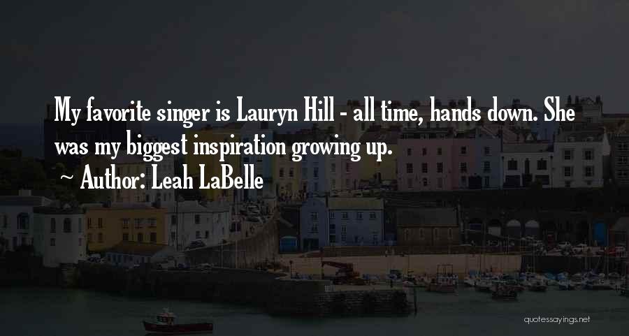 Leah LaBelle Quotes: My Favorite Singer Is Lauryn Hill - All Time, Hands Down. She Was My Biggest Inspiration Growing Up.